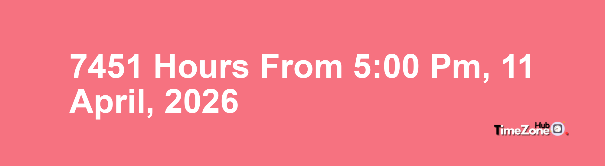 7451 Hours from 5:00 PM, 11 April, 2026 